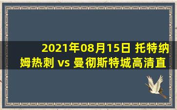 2021年08月15日 托特纳姆热刺 vs 曼彻斯特城高清直播